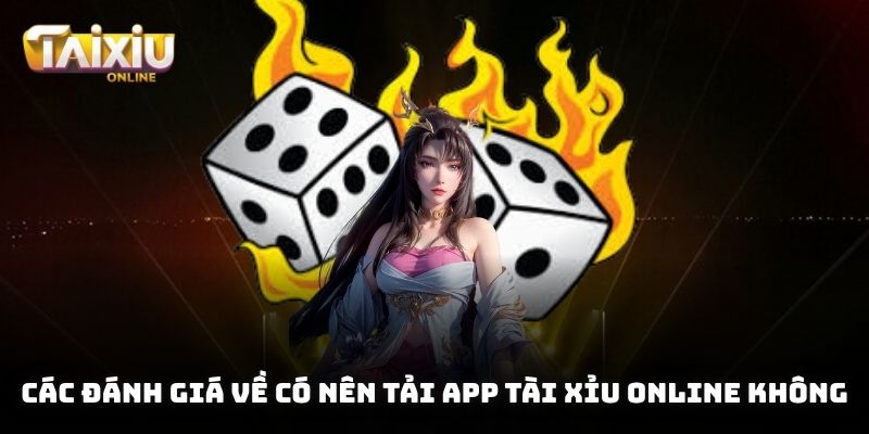 Các đánh giá về có nên tải app tài xỉu online không