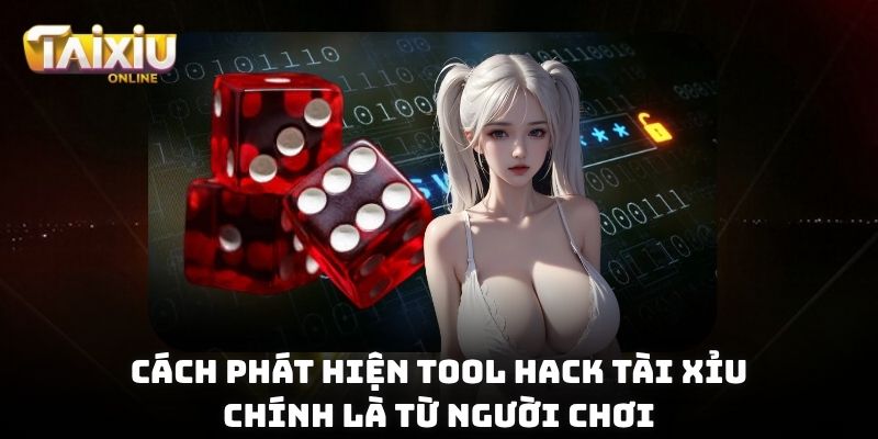 Cách phát hiện tool hack Tài Xỉu chính là từ người chơi