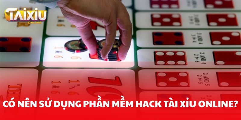 Có nên sử dụng phần mềm hack Tài xỉu online?