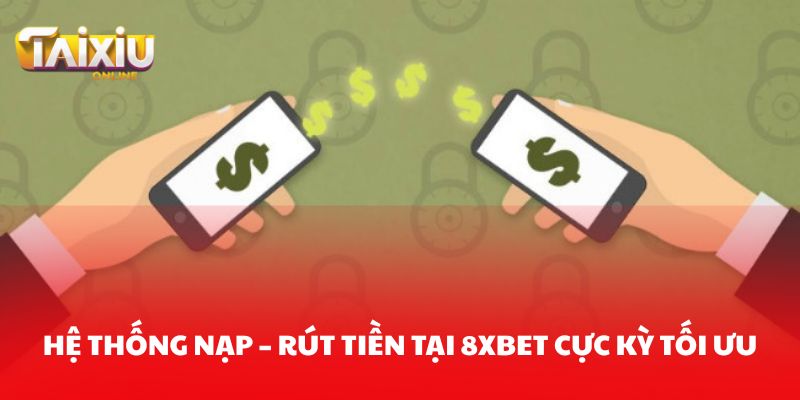 Hệ thống nạp – rút tiền tại 8XBET được thiết kế cực kỳ tối ưu