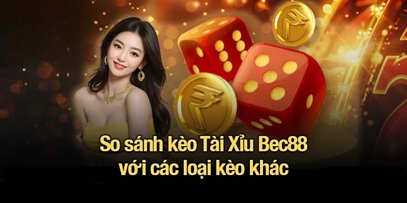 Tài Xỉu Bec88 - Cách đọc kèo và mẹo nhồi Tài chuẩn xác So sánh kèo Tài Xỉu Bec88 với các loại kèo khác