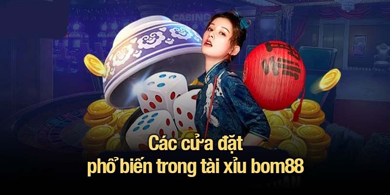 Tài xỉu bom88 - Đơn giản, hồi hộp và đầy cơ hội trúng lớn Các cửa đặt phổ biến trong tài xỉu bom88