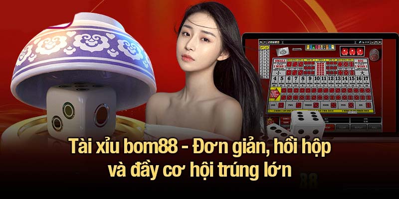 Tài xỉu bom88 - Đơn giản, hồi hộp và đầy cơ hội trúng lớn tài xỉu bom88