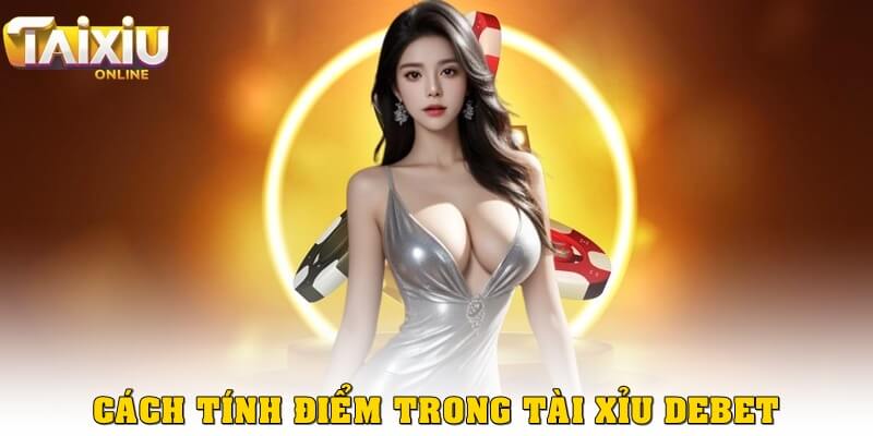 Cách tính tài xỉu Debet chính xác nhất cho các tân binh Cách tính điểm trong tài xỉu Debet