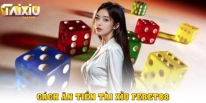 Cách ăn tiền tài xỉu Febet88 không chỉ dựa vào may mắn