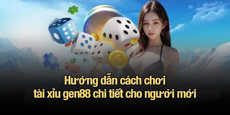 Tài xỉu gen88 - Trò chơi kinh điển, trải nghiệm chuẩn hiện đại Hướng dẫn cách chơi tài xỉu gen88 chi tiết cho người mới