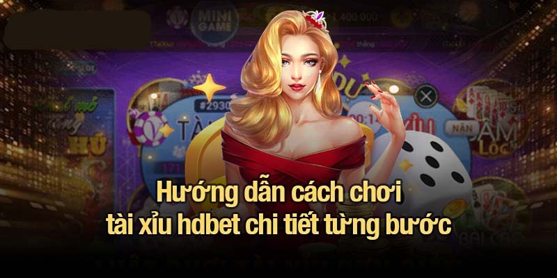 Hướng dẫn cách chơi tài xỉu hdbet chi tiết từng bước