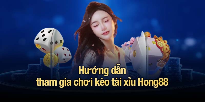 Hướng dẫn tham gia chơi kèo tài xỉu Hong88