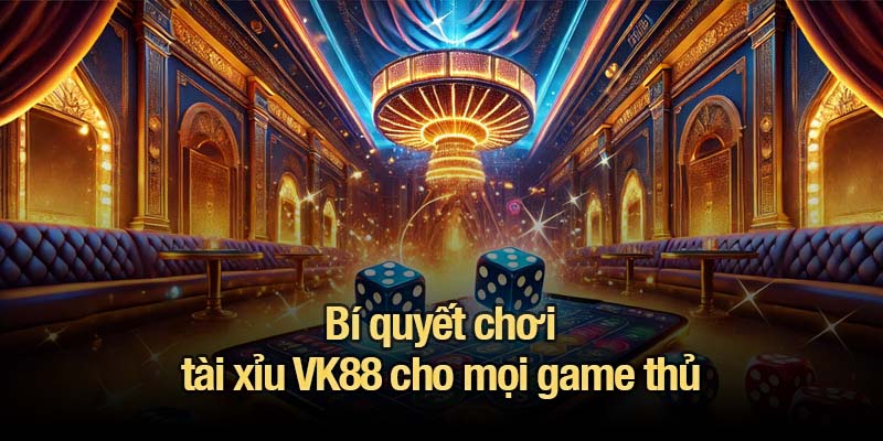 Tài xỉu VK88 - Trải nghiệm các cửa cược không thể bỏ lỡ Bí quyết chơi tài xỉu VK88 cho mọi game thủ
