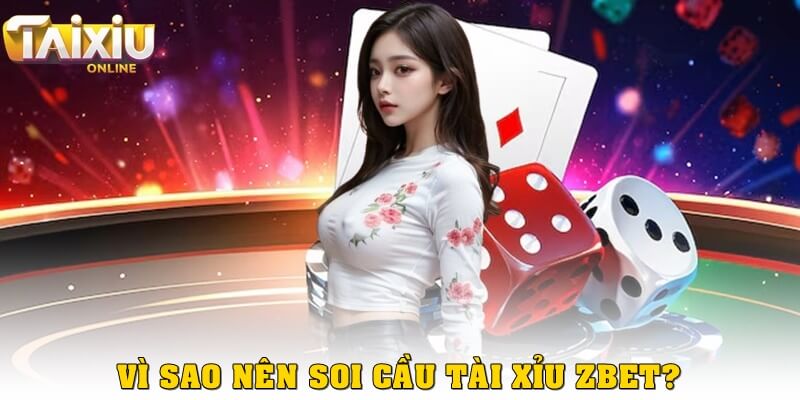 Cách soi cầu tài xỉu Zbet hiệu quả từ cao thủ cá cược Vì sao nên soi cầu khi chơi tài xỉu Zbet?